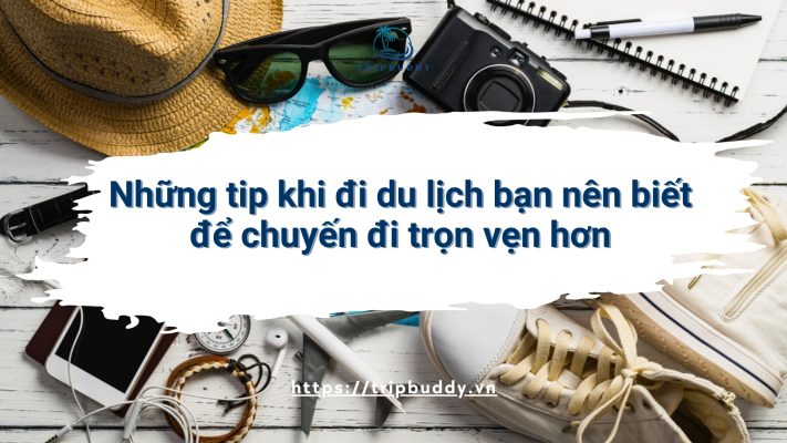 Những tip khi đi du lịch bạn nên biết